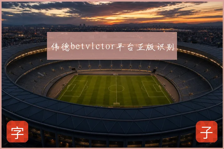 伟德betvlctor平台正版识别