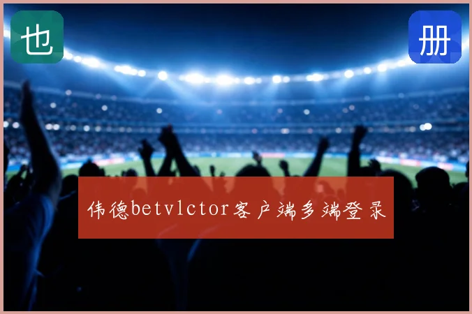 伟德betvlctor客户端多端登录