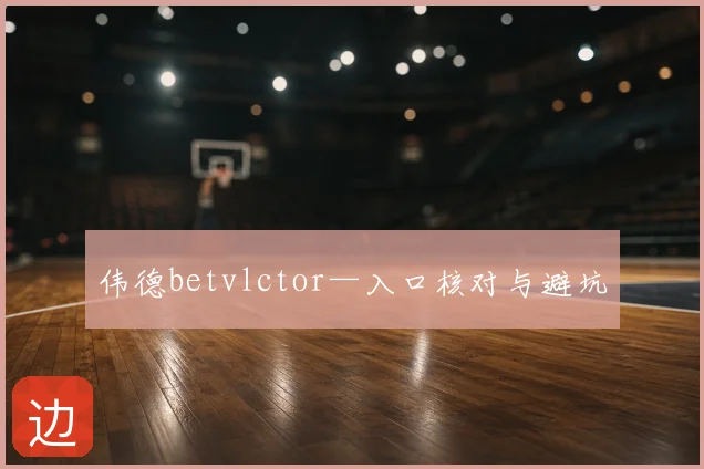 伟德betvlctor—入口核对与避坑