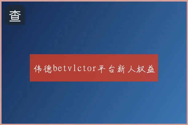 伟德betvlctor平台新人权益